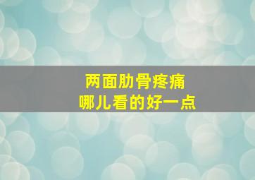 两面肋骨疼痛 哪儿看的好一点